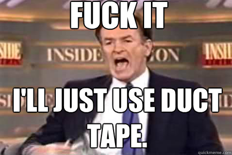 fuck it I'll just use duct tape.  Fuck It Bill OReilly