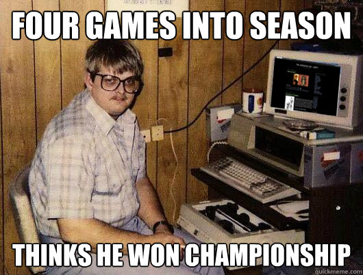 Four Games into season Thinks he won championship  Scumbag Ben