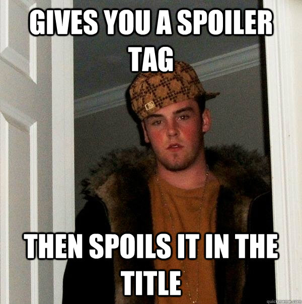 gives you a spoiler tag then spoils it in the title  Scumbag Steve