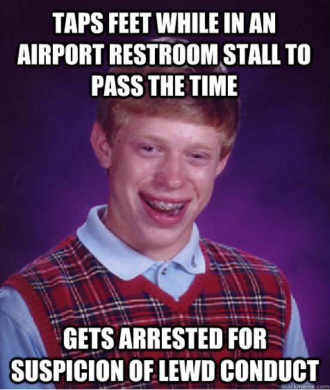 Taps feet while in an airport restroom stall to pass the time  gets arrested for suspicion of lewd conduct  Bad Luck Brian