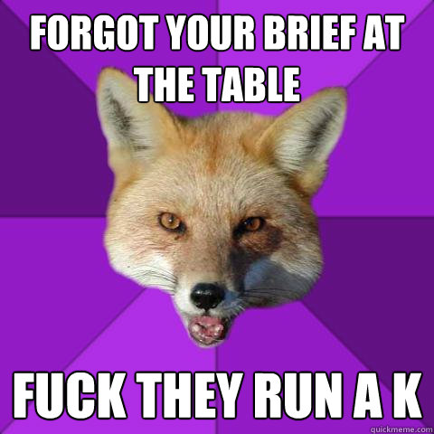 Forgot your brief at the table FUCK THEY RUN A K  Forensics Fox