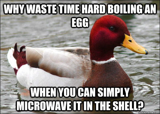 Why waste time hard boiling an egg When you can simply microwave it in the shell?  Malicious Advice Mallard