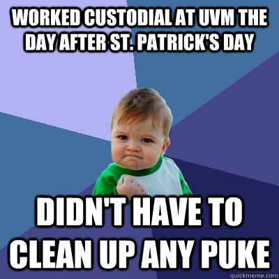 Worked custodial at UVM the day after St. Patrick's Day Didn't have to clean up any puke  Success Kid