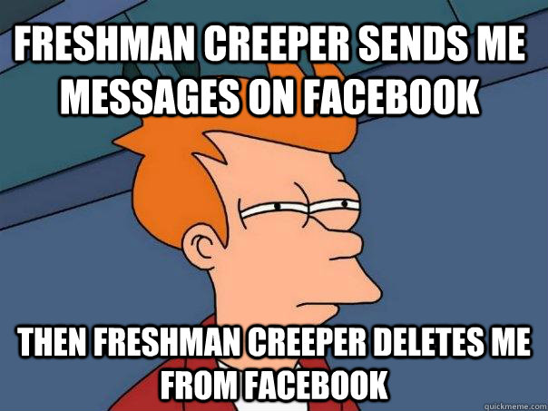 freshman creeper sends me messages on facebook then freshman creeper deletes me from facebook  Futurama Fry