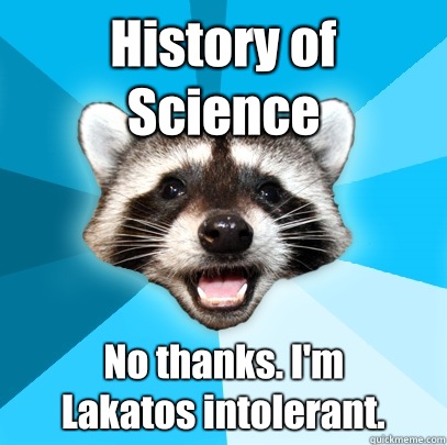 History of Science No thanks. I'm 
Lakatos intolerant.  Lame Pun Coon
