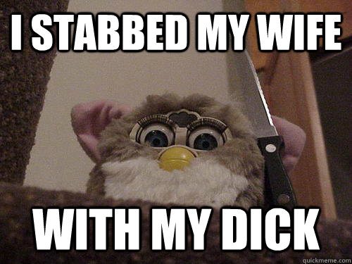 i stabbed my wife with my dick - i stabbed my wife with my dick  Not so evil Furby