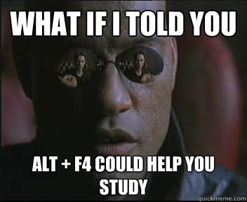 What if I told you alt + f4 could help you study  Morpheus SC