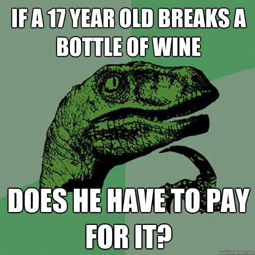 If a 17 year old breaks a bottle of wine Does he have to pay for it?  Philosoraptor