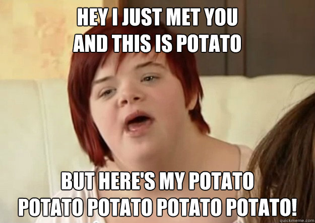 Hey I just met you
and this is potato But here's my potato
potato potato potato potato! - Hey I just met you
and this is potato But here's my potato
potato potato potato potato!  I can count to potato