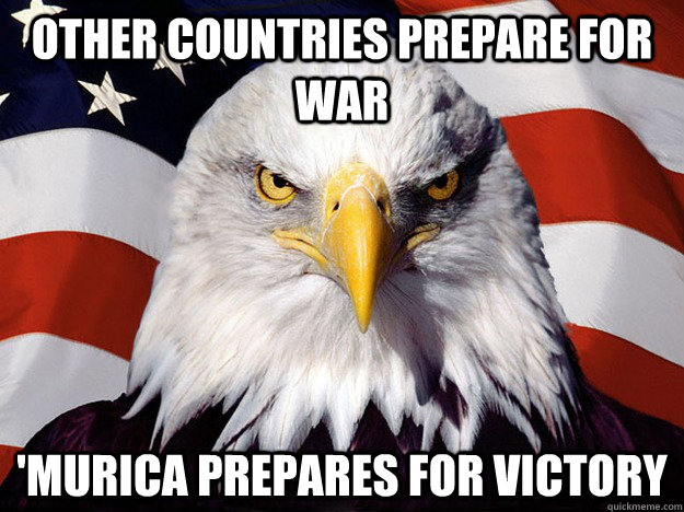 other countries prepare for war 'murica prepares for victory  Evil American Eagle