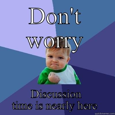 DON'T WORRY DISCUSSION TIME IS NEARLY HERE  Success Kid