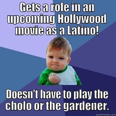 GETS A ROLE IN AN UPCOMING HOLLYWOOD MOVIE AS A LATINO! DOESN'T HAVE TO PLAY THE CHOLO OR THE GARDENER. Success Kid