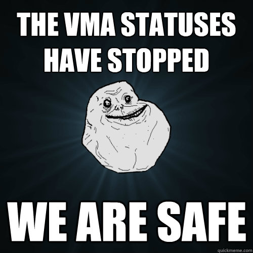 The VMA statuses have stopped We are safe  Forever Alone