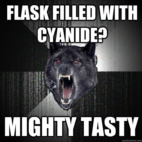 Flask filled with cyanide? Mighty tasty  Insanity Wolf