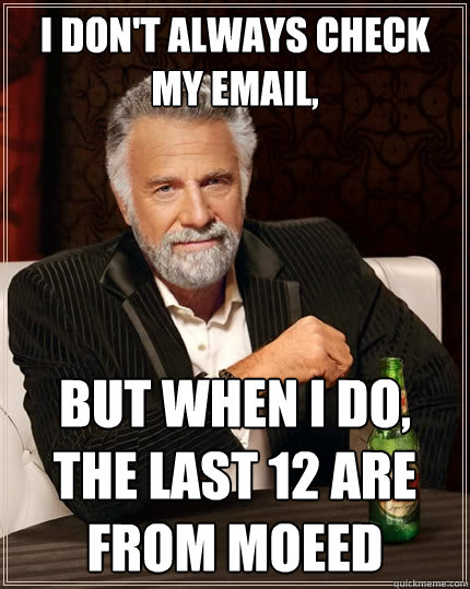 I don't always check my email, but when I do, the last 12 are from moeed  The Most Interesting Man In The World