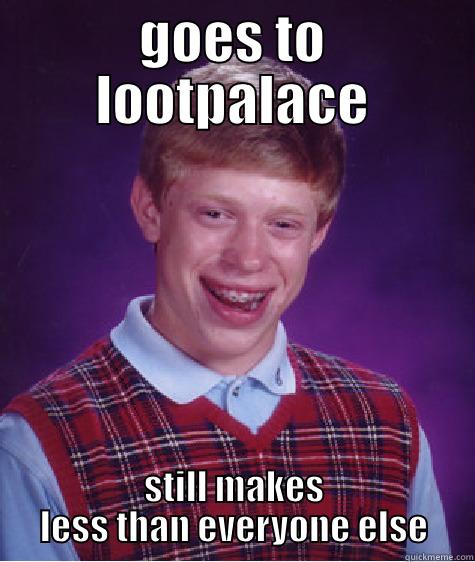 GOES TO LOOTPALACE STILL MAKES LESS THAN EVERYONE ELSE Bad Luck Brian