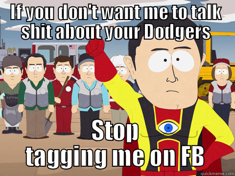 IF YOU DON'T WANT ME TO TALK SHIT ABOUT YOUR DODGERS STOP TAGGING ME ON FB Captain Hindsight