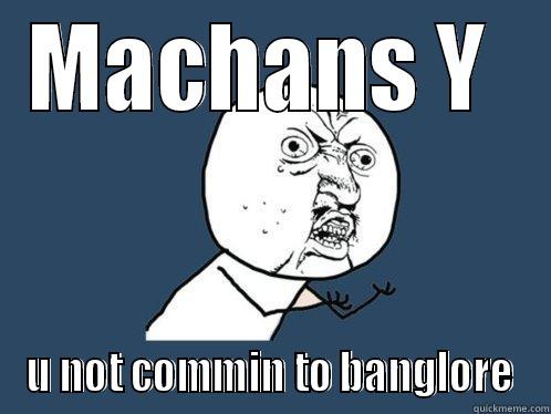MACHANS Y  U NOT COMMIN TO BANGLORE Y U No