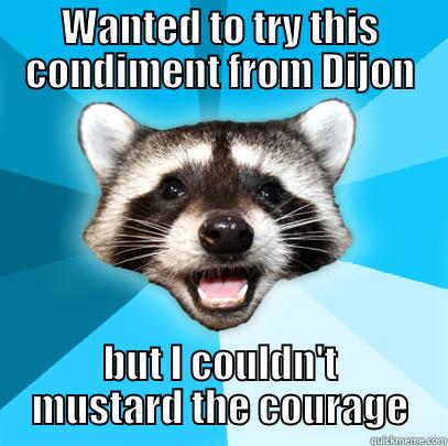 WANTED TO TRY THIS CONDIMENT FROM DIJON BUT I COULDN'T MUSTARD THE COURAGE Lame Pun Coon