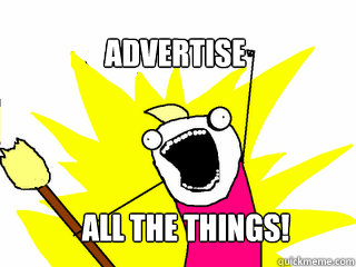 Advertise  all the things!  All The Things