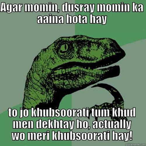 AGAR MOMIN, DUSRAY MOMIN KA AAINA HOTA HAY TO JO KHUBSOORATI TUM KHUD MEN DEKHTAY HO, ACTUALLY WO MERI KHUBSOORATI HAY! Philosoraptor