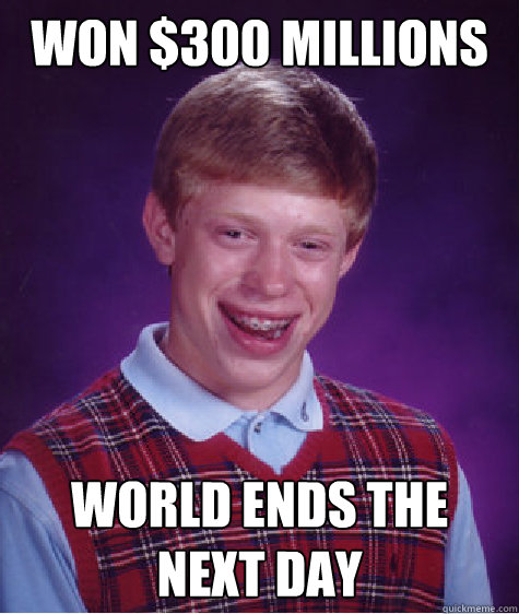 Won $300 millions world ends the next day  Bad Luck Brian