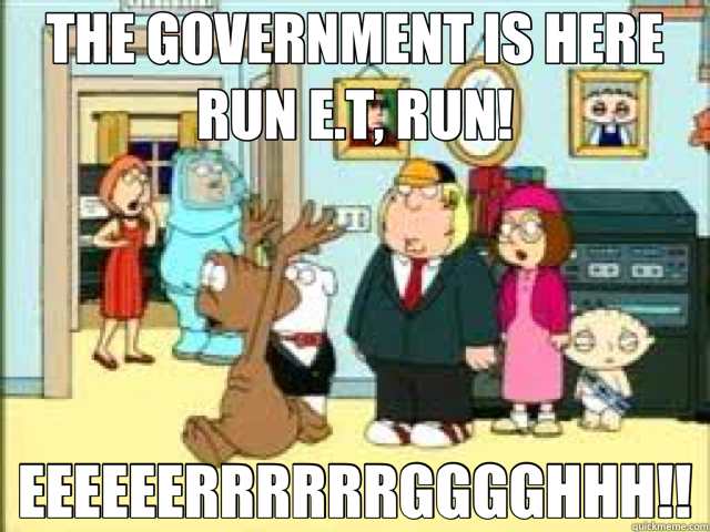 THE GOVERNMENT IS HERE RUN E.T, RUN! EEEEEERRRRRRGGGGHHH!! - THE GOVERNMENT IS HERE RUN E.T, RUN! EEEEEERRRRRRGGGGHHH!!  family guy