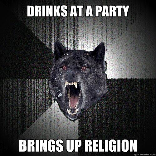 Drinks at a Party Brings up religion  Insanity Wolf