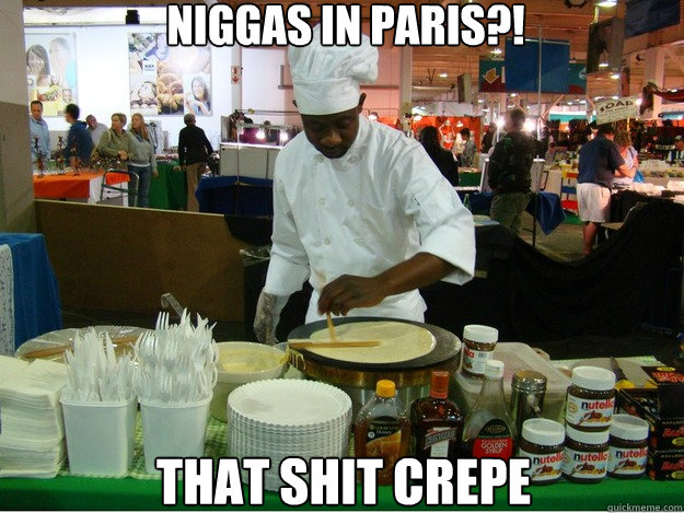 niggas in paris?! that shit crepe  