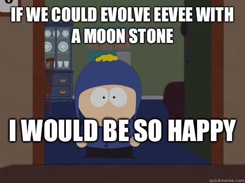 If we could evolve eevee with a moon stone i would be so happy  - If we could evolve eevee with a moon stone i would be so happy   southpark craig