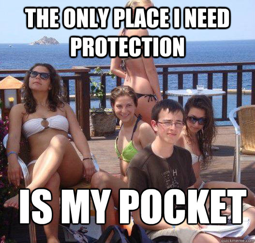 the only place i need protection is my pocket  Priority Peter