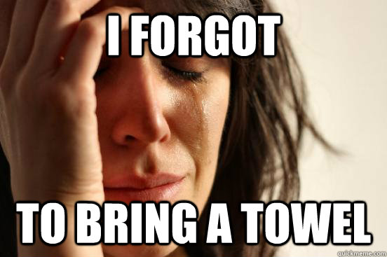 i forgot to bring a towel  First World Problems
