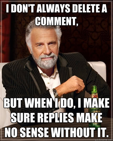 I don't always delete a comment, but when I do, i make sure replies make no sense without it.  The Most Interesting Man In The World
