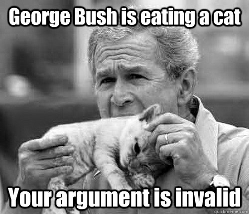 George Bush is eating a cat Your argument is invalid  