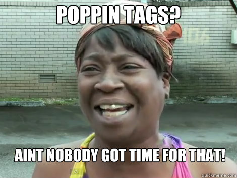 Poppin Tags? Aint nobody got time for that!  Sweet Brown Bronchitus