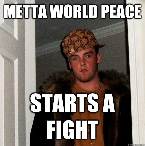 Metta world peace Starts a fight  Scumbag Steve
