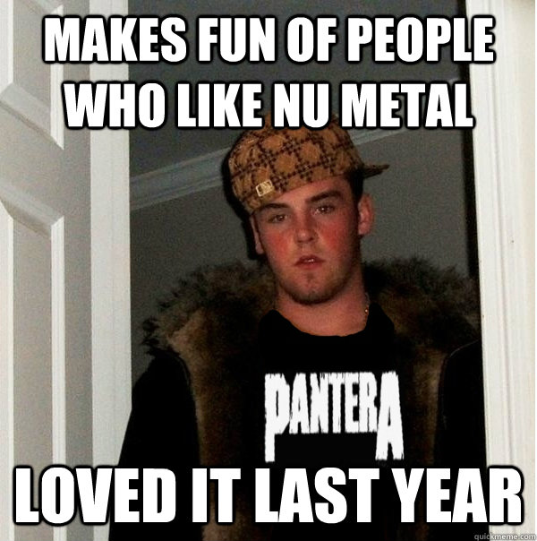 makes fun of people who like nu metal loved it last year  
