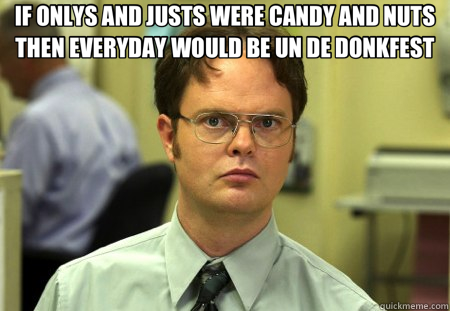 IF ONLYS AND JUSTS WERE CANDY AND NUTS THEN EVERYDAY WOULD BE UN DE DONKFEST  - IF ONLYS AND JUSTS WERE CANDY AND NUTS THEN EVERYDAY WOULD BE UN DE DONKFEST   Schrute