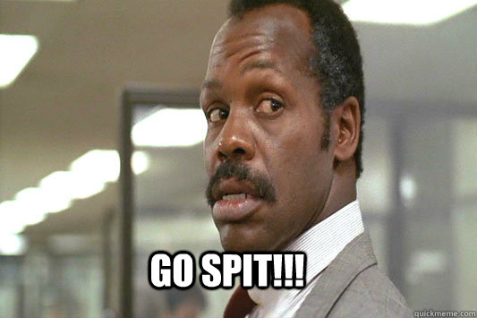 GO SPIT!!!  Danny Glover Lethal Weapon