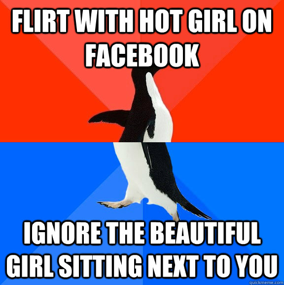 Flirt with hot girl on Facebook Ignore the beautiful girl sitting next to you  Socially Awesome Awkward Penguin