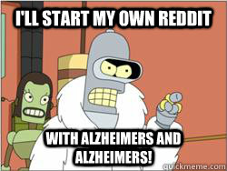 I'll start my own reddit With alzheimers and alzheimers! - I'll start my own reddit With alzheimers and alzheimers!  blackjacktwister