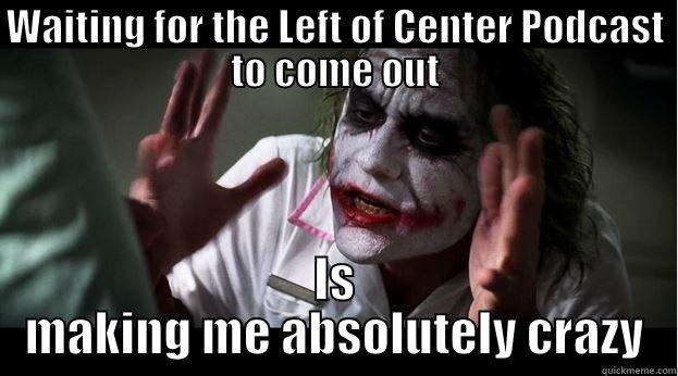WAITING FOR THE LEFT OF CENTER PODCAST TO COME OUT IS MAKING ME ABSOLUTELY CRAZY Joker Mind Loss