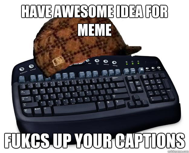 have awesome idea for meme fukcs up your captions  