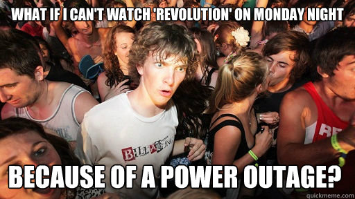 What if I can't watch 'revolution' on monday night because of a power outage?   Sudden Clarity Clarence