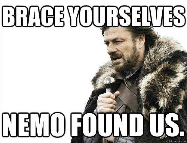 Brace yourselves Nemo found us.  BRACEYOSELVES