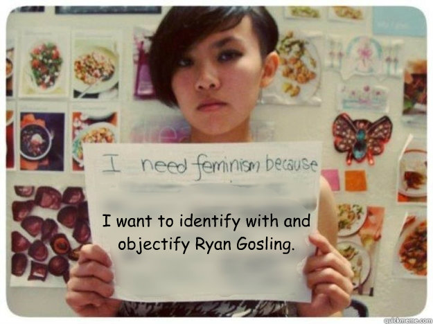 I want to identify with and objectify Ryan Gosling.  