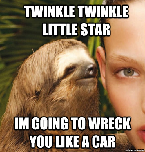 twinkle twinkle little star im going to wreck you like a car  rape sloth