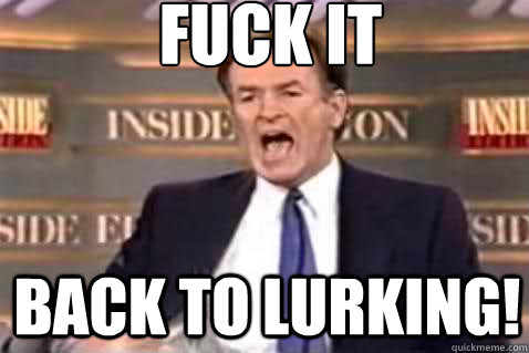 fuck it back to lurking!  Fuck It Bill OReilly
