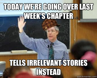 Today We're going over last week's chapter Tells irrelevant stories instead  Scumbag Professor