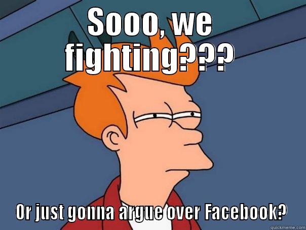 So we fighting? - SOOO, WE FIGHTING??? OR JUST GONNA ARGUE OVER FACEBOOK? Futurama Fry